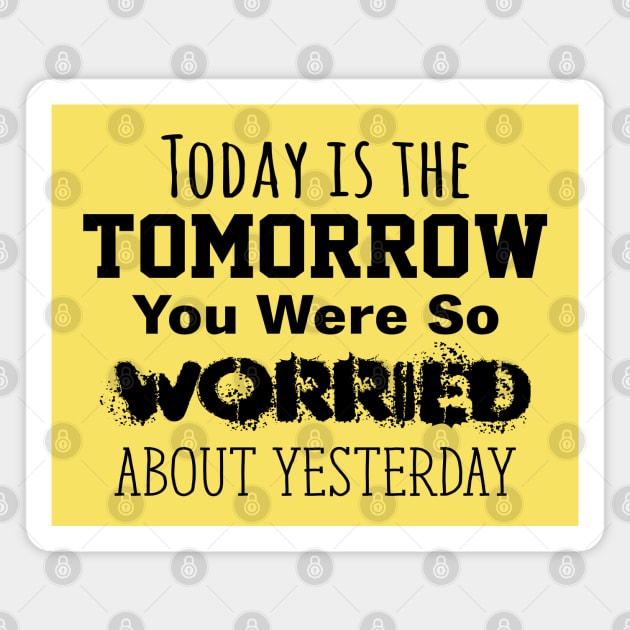 Today is the Tomorrow You Were So Worried About Yesterday Magnet by Gear 4 U